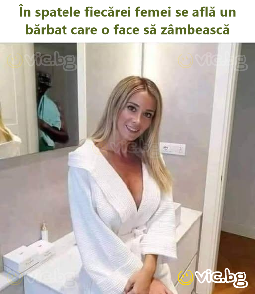 În spatele fiecărei femei se află un bărbat care o face să zâmbească