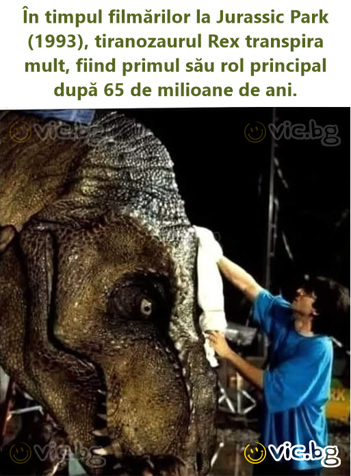 În timpul filmărilor la Jurassic Park (1993), tiranozaurul Rex transpira mult, fiind primul său rol principal după 65 de milioane de ani.