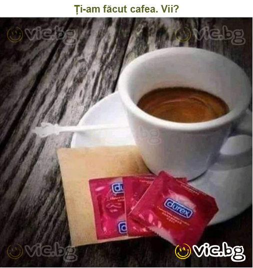Ți-am făcut cafea. Vii?