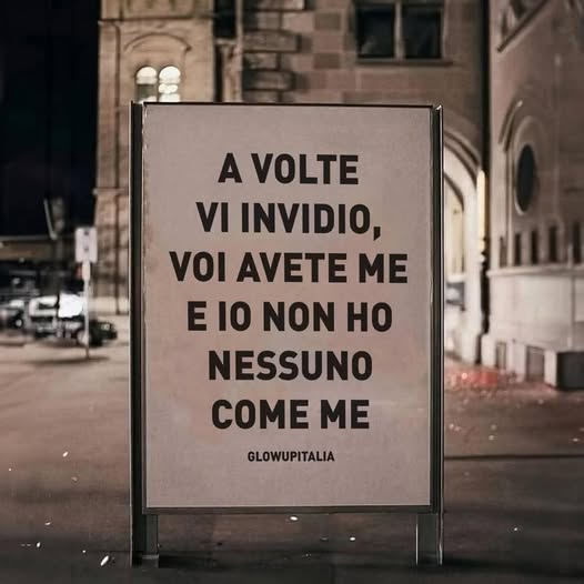 A volte vi invidio, voi avete me e io non hо nessuno come me