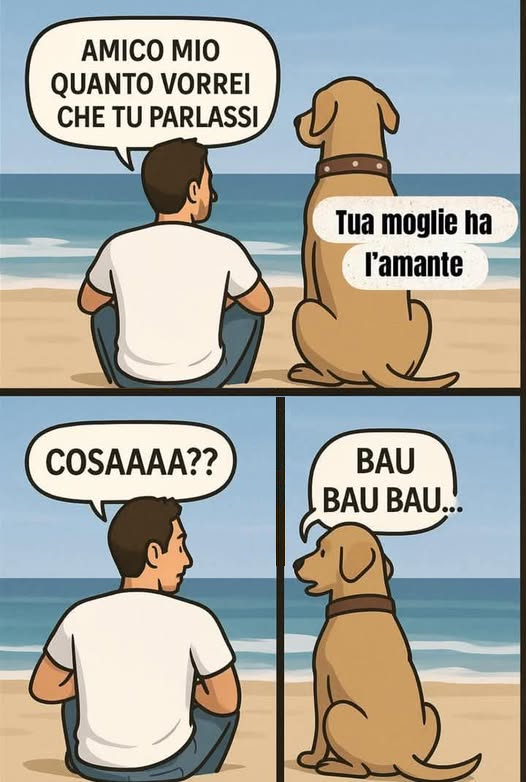 Amico mio quanto vorrei che tu parlassi. Tua moglie ha l'amante. Cosaaaa? Bau, bau, bau