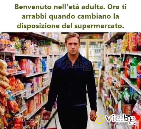 Benvenuto nell'età adulta. Ora ti arrabbi quando cambiano la disposizione del supermercato.