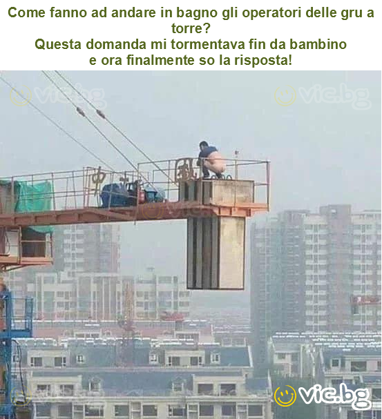 Come fanno ad andare in bagno gli operatori delle gru a torre?
Questa domanda mi tormentava fin da bambino
e ora finalmente so la risposta!