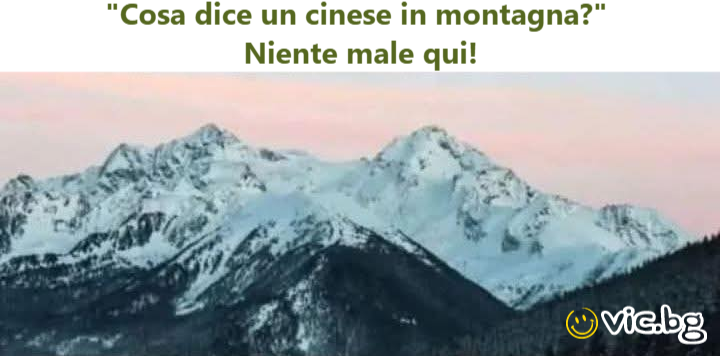 "Cosa dice un cinese in montagna?"  Niente male qui!
