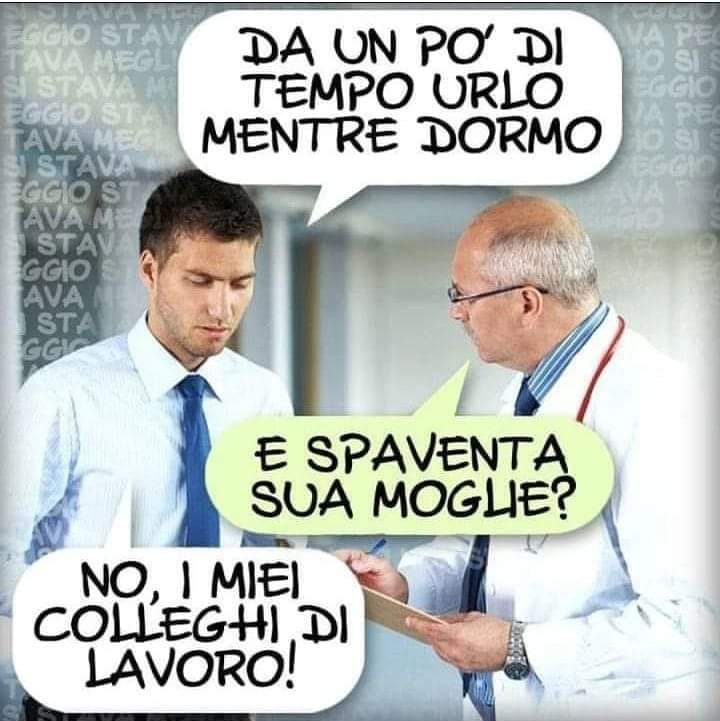 Da un po di tempo urlo mentre dormo. E spaventa sua moglie?	. No, i miel colleghi di lavoro!