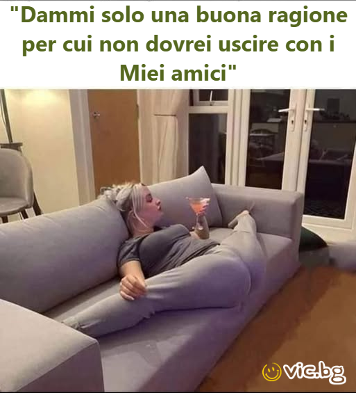 "Dammi solo una buona ragione per cui non dovrei uscire con i Miei amici"