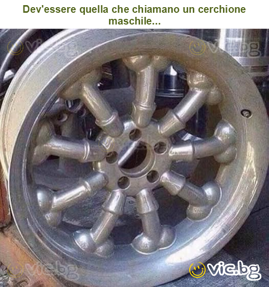 Dev'essere quella che chiamano un cerchione maschile...