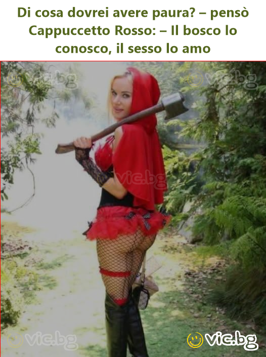 Di cosa dovrei avere paura? – pensò Cappuccetto Rosso: – Il bosco lo conosco, il sesso lo amo