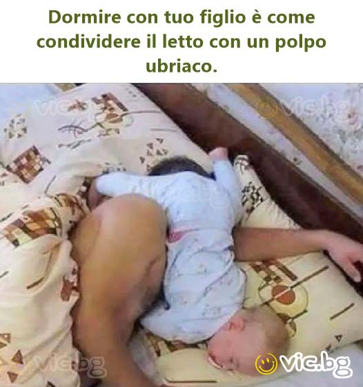 Dormire con tuo figlio è come condividere il letto con un polpo ubriaco.