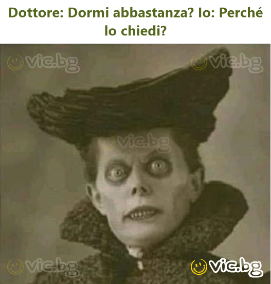 Dottore: Dormi abbastanza? Io: Perché lo chiedi?