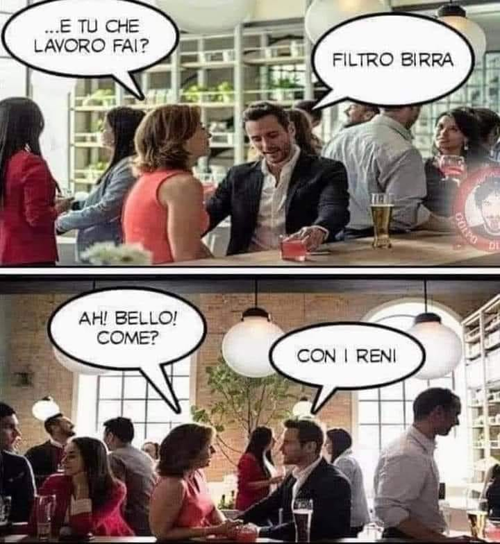 ... E tu che lavoro fai? Filtro birra. Ah! Bello! Come? Con i reni