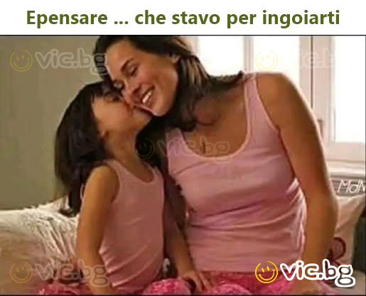 Epensare ... che stavo per ingoiarti