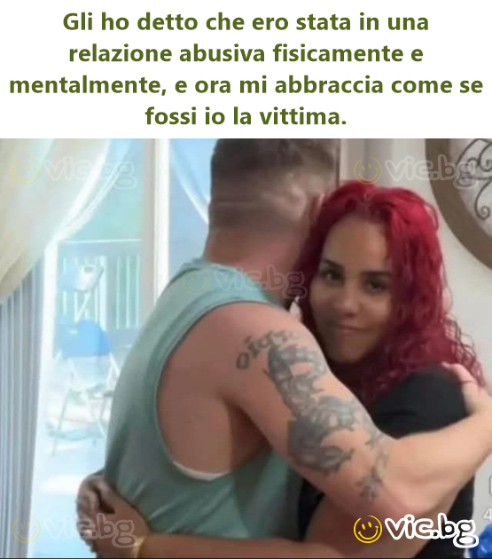 Gli ho detto che ero stata in una relazione abusiva fisicamente e mentalmente, e ora mi abbraccia come se fossi io la vittima.