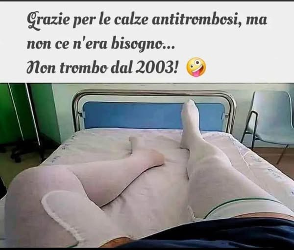 Grazie per le calze antitrombosi, ma non ce n'era bisogno... Non trombo dal 2003!