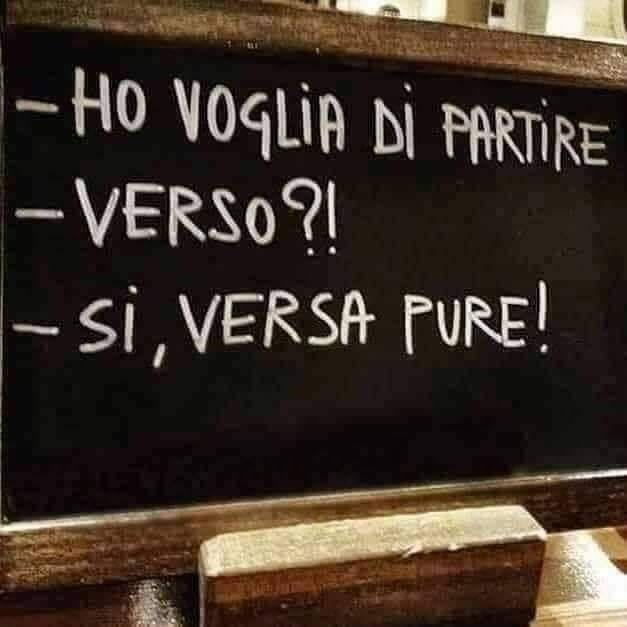 - Ho voglia di partire. - Verso?! - Si, versa pure