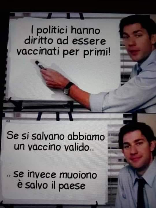 I politici hanno diritto ad essere vaccinati per primi! Se si salvano abbiamo un vaccino valido.. Se invece muoiono é salvo il paese