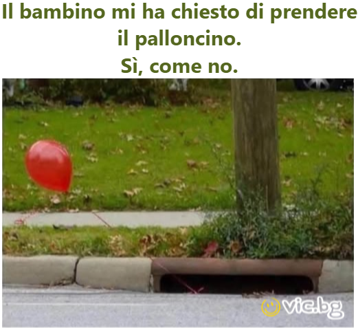 Il bambino mi ha chiesto di prendere il palloncino. Sì, come no.