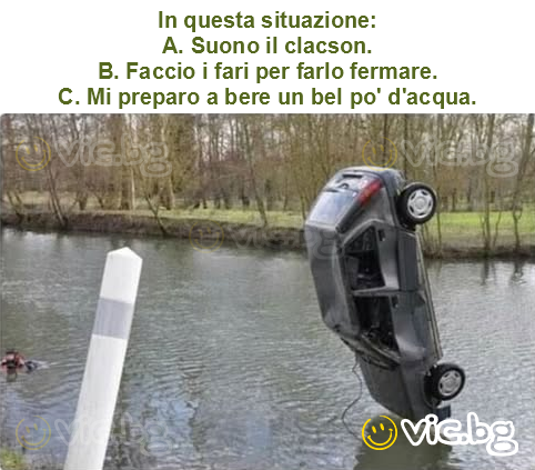 In questa situazione:
A. Suono il clacson.
B. Faccio i fari per farlo fermare.
C. Mi preparo a bere un bel po' d'acqua.