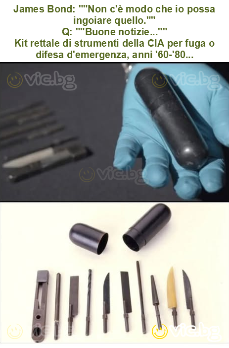 James Bond: ""Non c'è modo che io possa ingoiare quello.""
Q: ""Buone notizie...""
Kit rettale di strumenti della CIA per fuga o difesa d'emergenza, anni '60-'80...