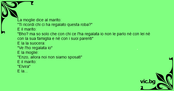 La Moglie Dice Al Marito Ti Ricordi Chi Ci Ha Regalato Questa Roba E Il Marito Bho Ma So 9010