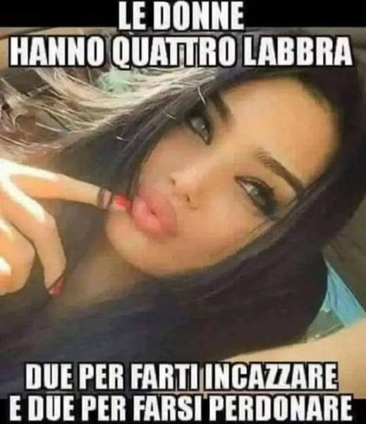 Le donne hanno quattro labbra, due per farti incazzare e due per farsi perdonare