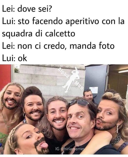 Lei: dove sei? Lui: sto facendo aperitivo con la squadra di calcetto. Lei: non ci credo, manda foto. Lui: ok