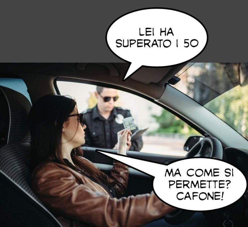Lei ha superato I 50. Ma come si permette? Cafone!