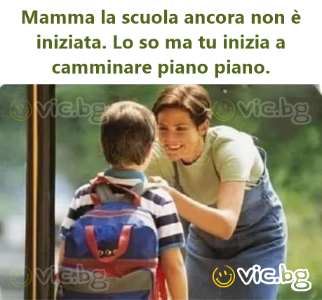 Mamma la scuola ancora non è iniziata. Lo so ma tu inizia a camminare piano piano.