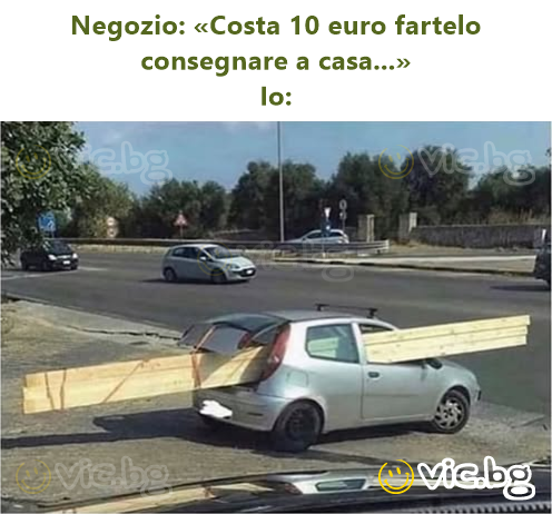 Negozio: «Costa 10 euro fartelo consegnare a casa...»  Io: