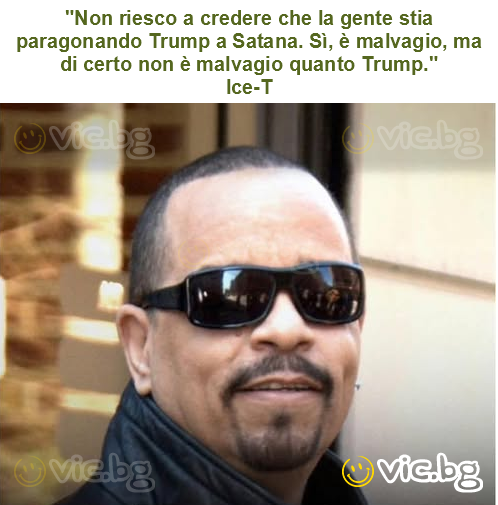 "Non riesco a credere che la gente stia paragonando Trump a Satana. Sì, è malvagio, ma di certo non è malvagio quanto Trump."
Ice-T