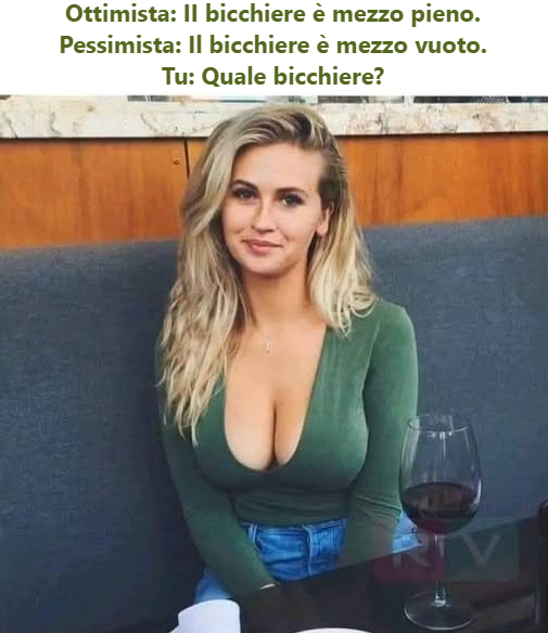 Ottimista: II bicchiere è mezzo pieno. Pessimista: Il bicchiere è mezzo vuoto. Tu: Quale bicchiere?