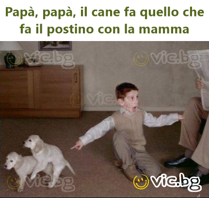 Papà, papà, il cane fa quello che fa il postino con la mamma