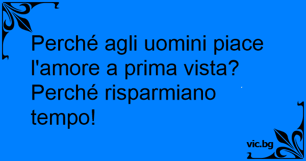 Perché Agli Uomini Piace Lamore A Prima Vista Perché Risparmiano Tempo