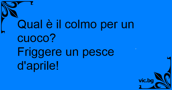 Qual E Il Colmo Per Un Cuoco Friggere Un Pesce D Aprile