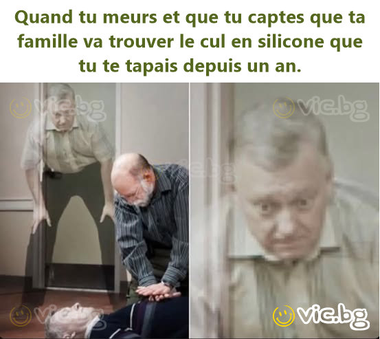 Quand tu meurs et que tu captes que ta famille va trouver le cul en silicone que tu te tapais depuis un an.
