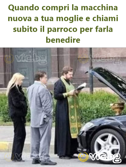 Quando compri la macchina nuova a tua moglie e chiami subito il parroco per farla benedire