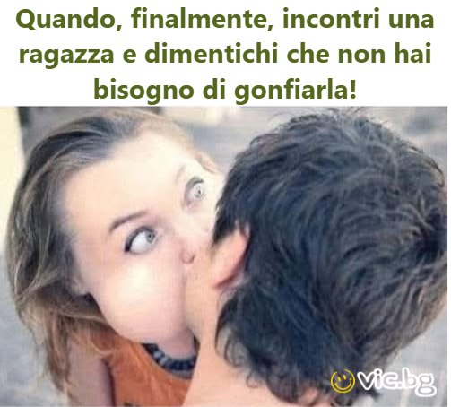 Quando, finalmente, incontri una ragazza e dimentichi che non hai bisogno di gonfiarla!