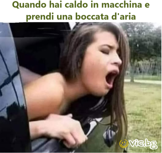 Quando hai caldo in macchina e prendi una boccata d'aria