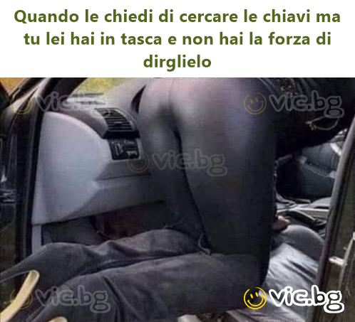 Quando le chiedi di cercare le chiavi ma tu lei hai in tasca e non hai la forza di dirglielo