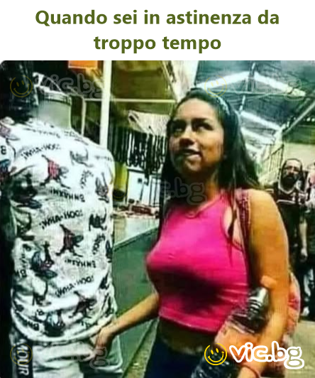 Quando sei in astinenza da troppo tempo