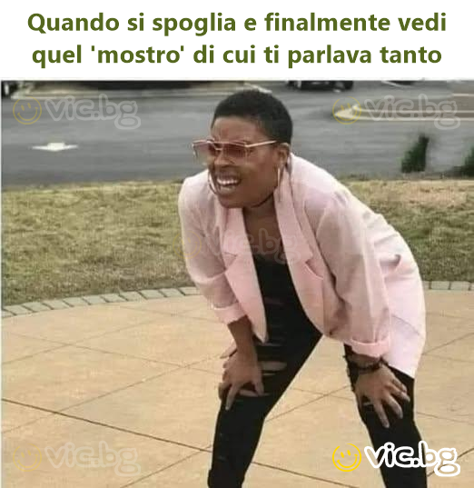 Quando si spoglia e finalmente vedi quel 'mostro' di cui ti parlava tanto