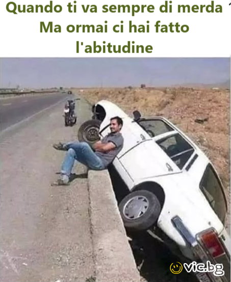 Quando ti va sempre di merda Ma ormai ci hai fatto l'abitudine