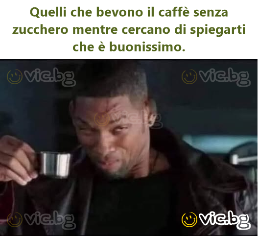 Quelli che bevono il caffè senza zucchero mentre cercano di spiegarti che è buonissimo.