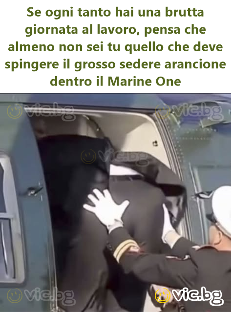 Se ogni tanto hai una brutta giornata al lavoro, pensa che almeno non sei tu quello che deve spingere il grosso sedere arancione dentro il Marine One