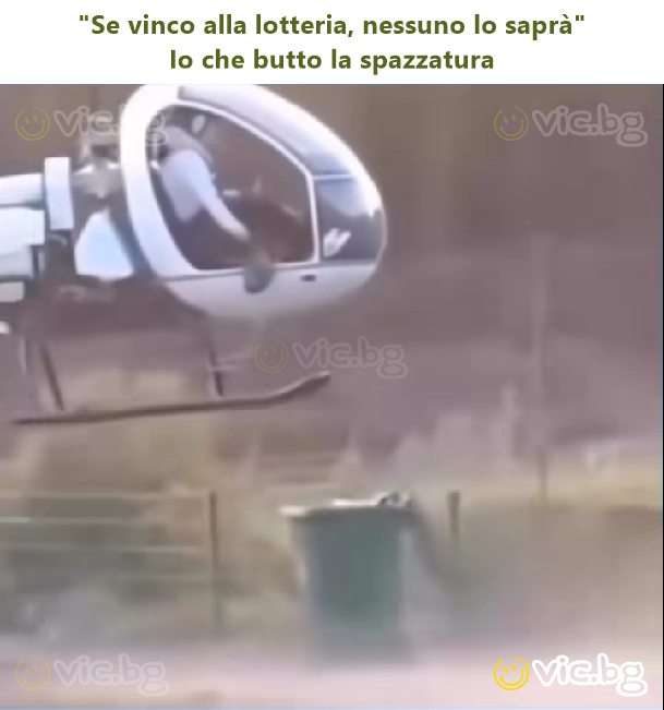 "Se vinco alla lotteria, nessuno lo saprà"  Io che butto la spazzatura