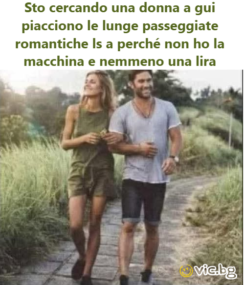 Sto cercando una donna a gui piacciono le lunge passeggiate romantiche ls а perché non ho la macchina e nemmeno una lira