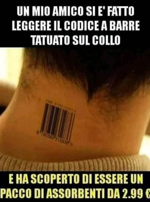 Un mio amico si e' fatto leggere il codice a barre tatuato sul collo , e ha scoperto di essere un pacco di assorbenti da 2.99