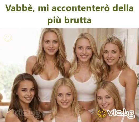 Vabbè, mi accontenterò della più brutta