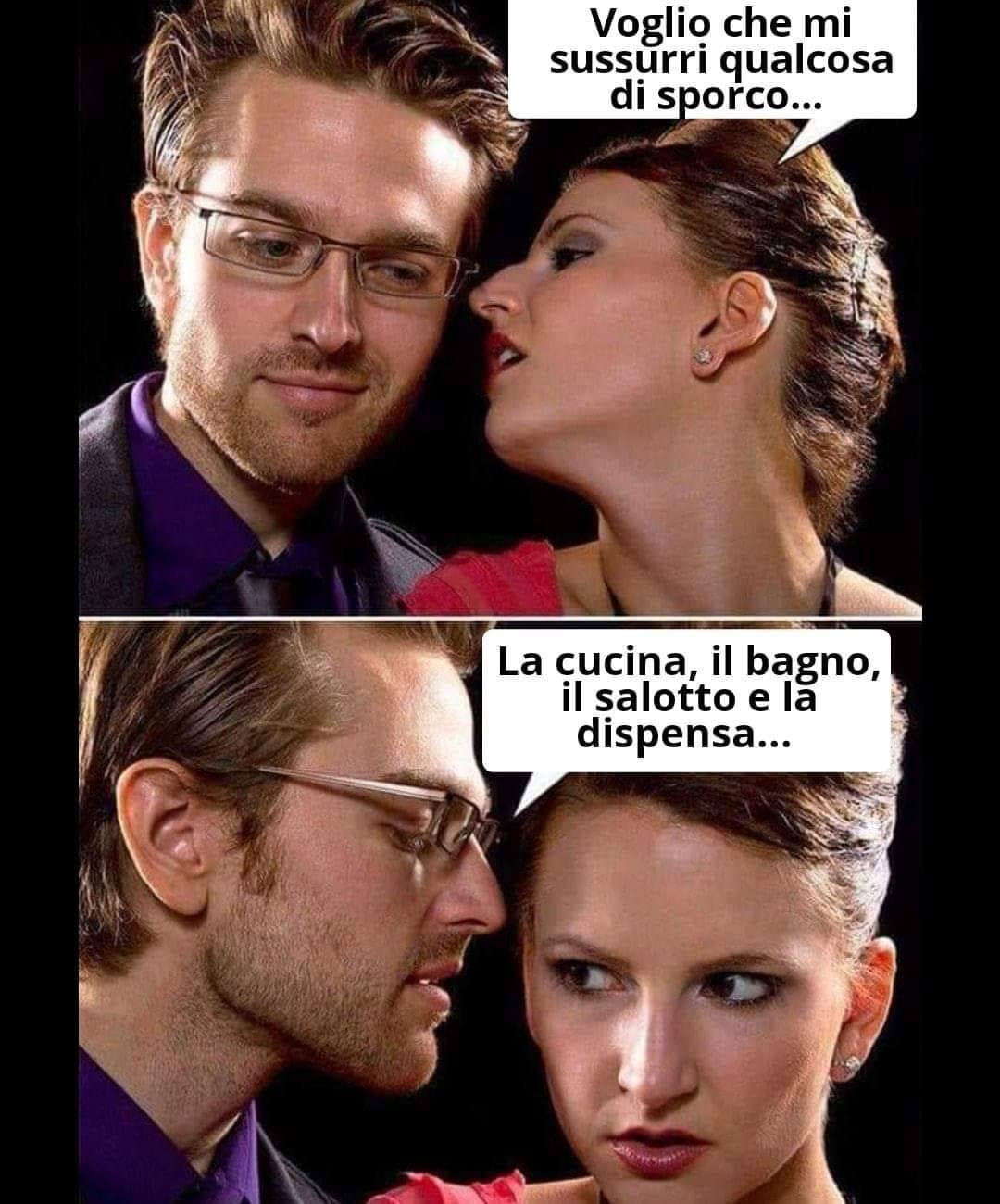 Voglio che mi sussyrri qualcosa  di sporco La cucina, il bagno, il salotto e Ia dispensa...