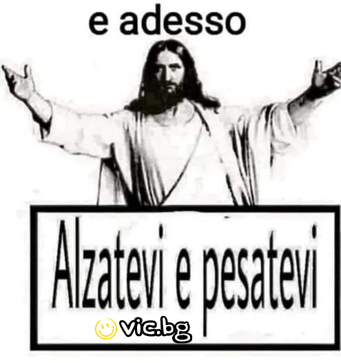 Е adesso, Alzatevi e pesatevi